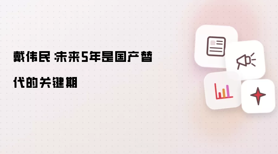 戴伟民：未来5年国产替代迎来关键期