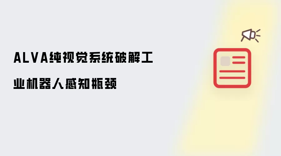 ALVA纯视觉系统攻克工业机器人感知瓶颈