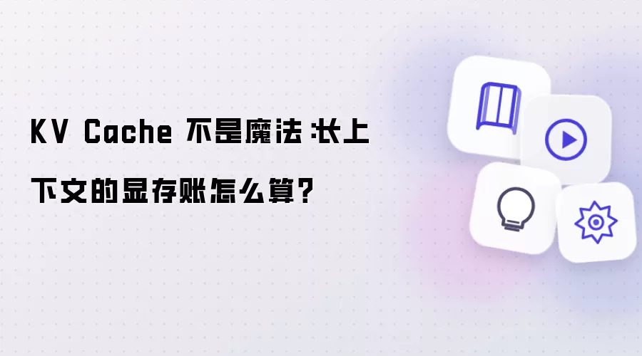 KV Cache 不是魔法：长上下文的显存账如何算？
