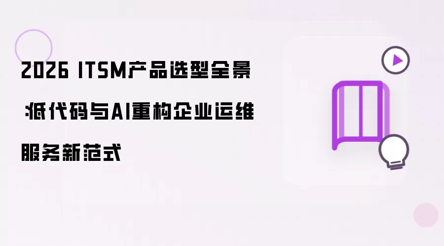 2026 ITSM产品选型全景：低代码与AI重构企业运维服务新范式