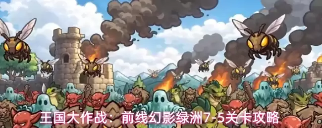 王国大作战：前线幻影绿洲7-5关卡攻略