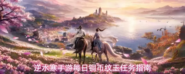 逆水寒手游每日铜币纹玉任务指南