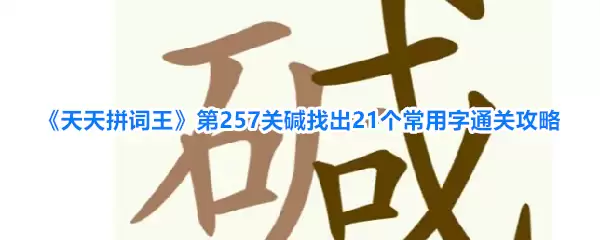 《天天拼词王》第257关碱找出21个常用字通关攻略