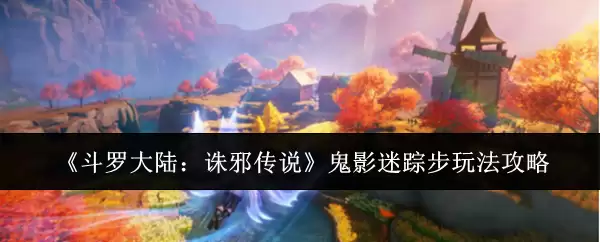 《斗罗大陆:诛邪传说》鬼影迷踪步玩法攻略