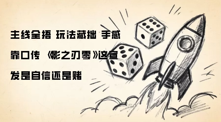 主线全捂 玩法藏拙 手感靠口传 《影之刃零》这宣发是自信还是赌