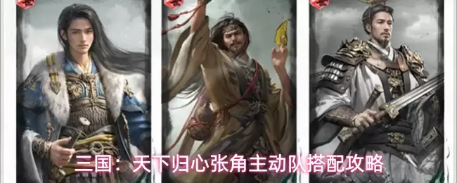三国:天下归心张角主动队搭配攻略