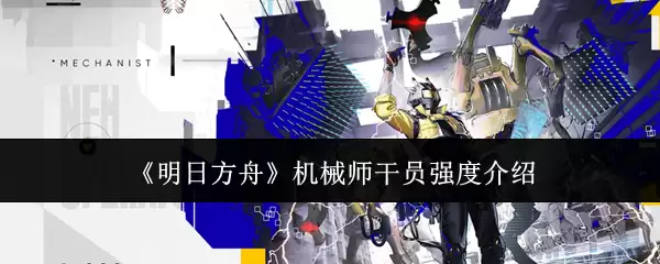 《明日方舟》机械师干员强度介绍