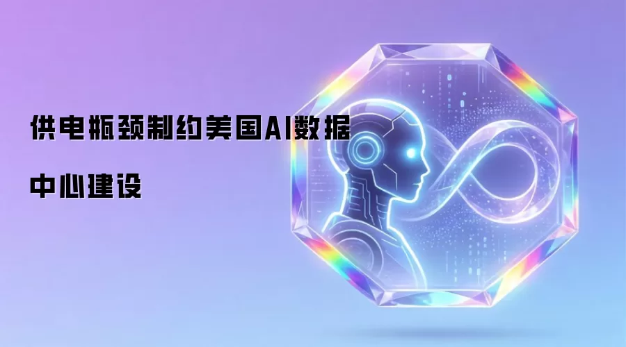 供电瓶颈限制美国AI数据中心建设
