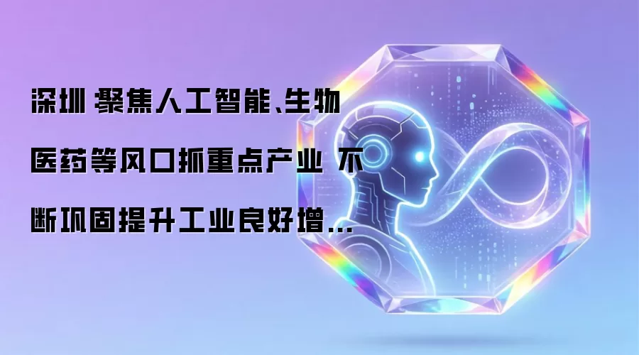深圳：聚焦人工智能和生物医药等风口抓重点产业 不断巩固提升工业良好增长态势