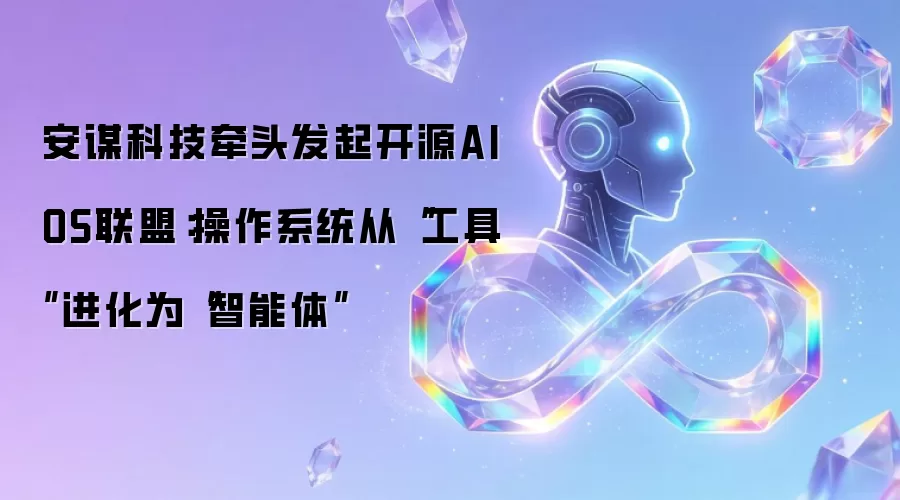 安谋科技牵头发起开源AIOS联盟：操作系统从工具进化为智能体