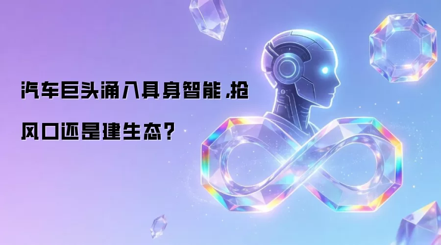 汽车巨头涌入具身智能：抢风口还是建生态