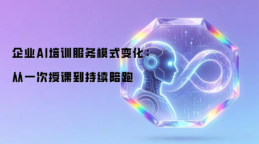 企业AI培训服务模式变化：从单次授课到持续陪跑