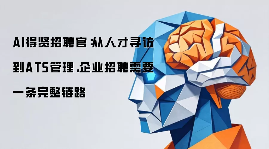 AI得贤招聘官：从人才寻访到ATS管理 企业招聘需要一条完整链路