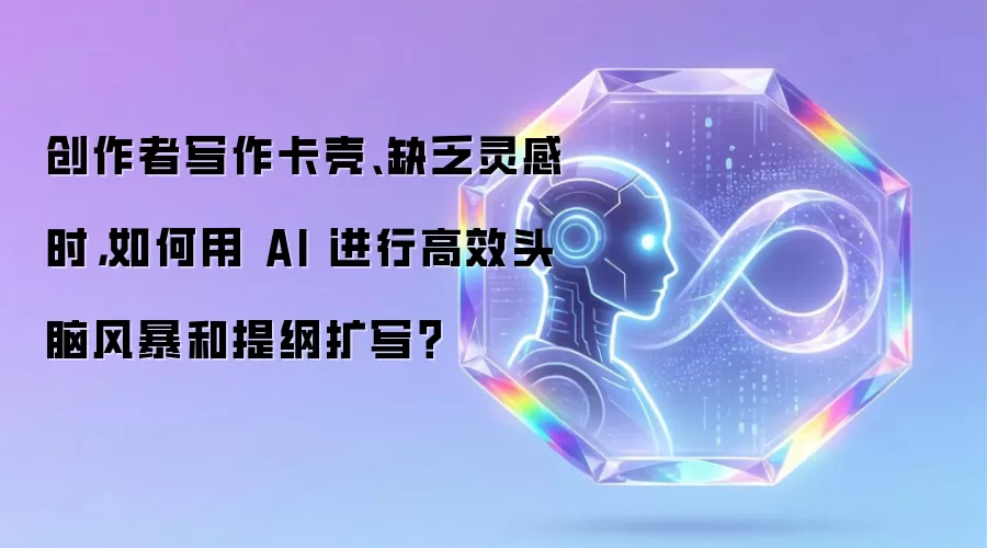 创作者写作卡壳:缺乏灵感时:如何用 AI 进行高效头脑风暴和提纲扩写？