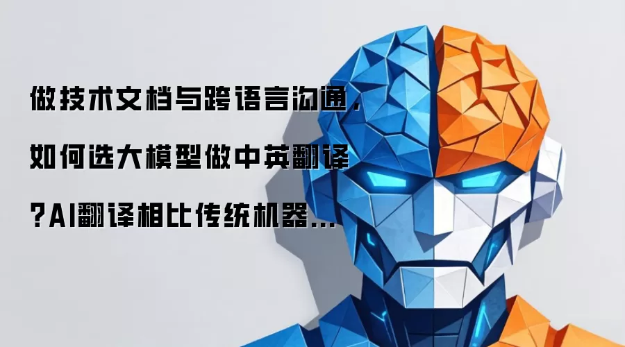 技术文档写作与跨语言沟通：如何选择大模型做中英翻译？AI翻译比传统机器翻译强在哪里？