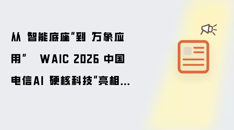 从“智能底座”到“万象应用”   WAIC 2026 中国电信AI“硬核科技”亮相世博展览馆！