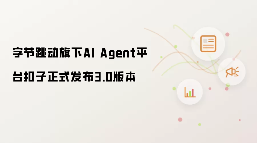 字节跳动旗下AI Agent平台扣子3.0版本正式发布