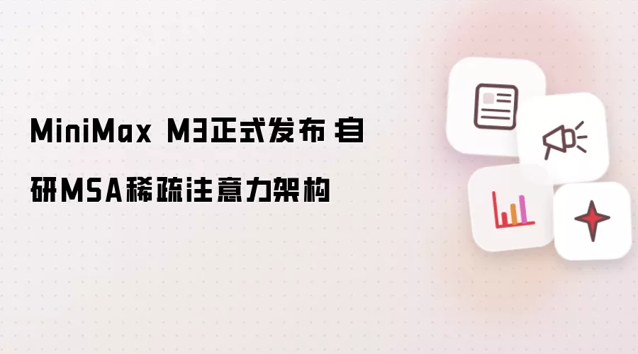 MiniMax M3正式发布：自研MSA稀疏注意力架构