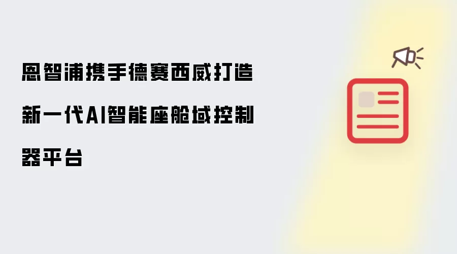 恩智浦联手德赛西威打造新一代AI智能座舱域控制器平台