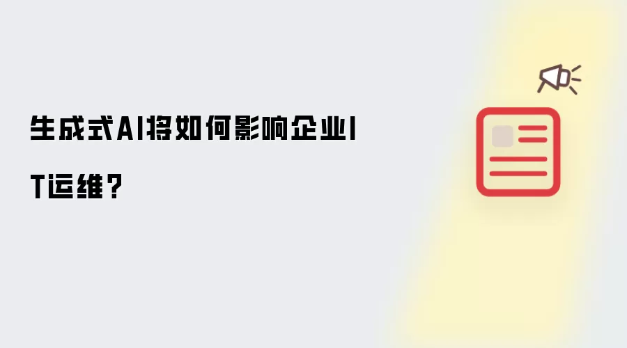 生成式AI会如何影响企业IT运维？