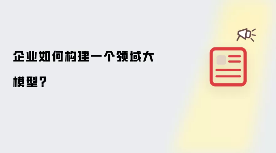 企业怎样构建一个领域大模型？
