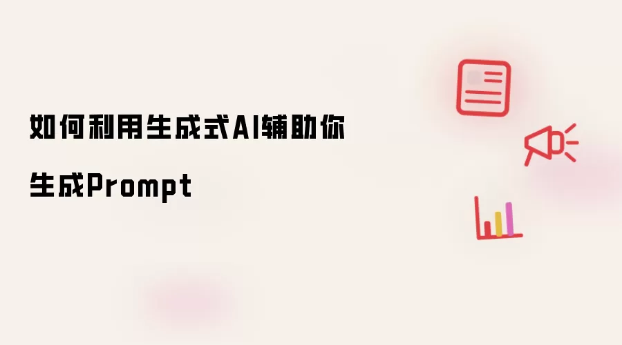如何借助生成式AI辅助你生成Prompt