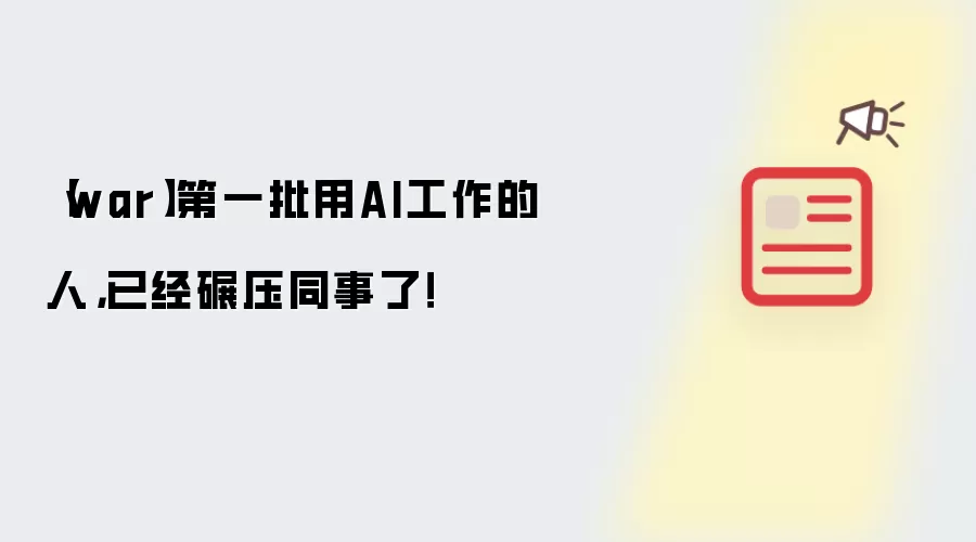 【war】首批用AI工作的人，已经碾压同事了！