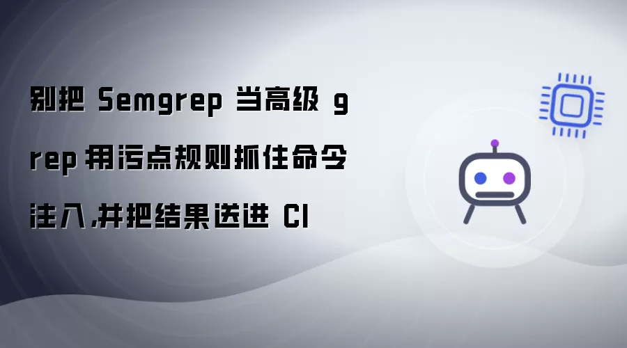 别把 Semgrep 当作高级 grep：用污点规则捕获命令注入并将结果推入 CI