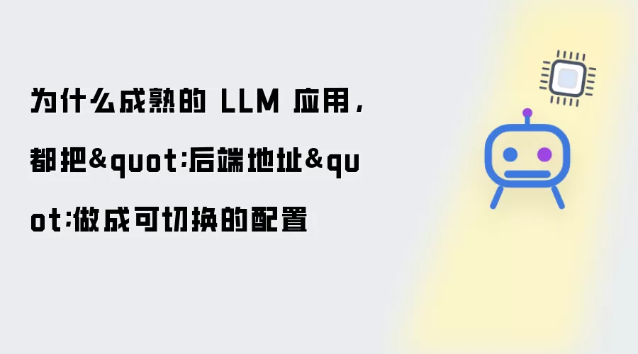 为什么成熟的 LLM 应用:都把后端地址做成可切换的配置