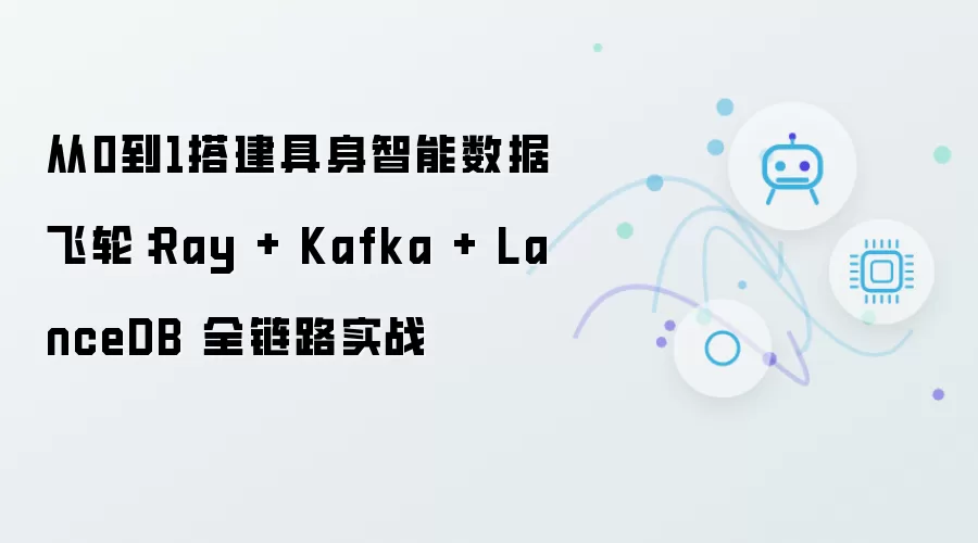 从0到1构建具身智能数据飞轮：Ray + Kafka + LanceDB 全链路实战