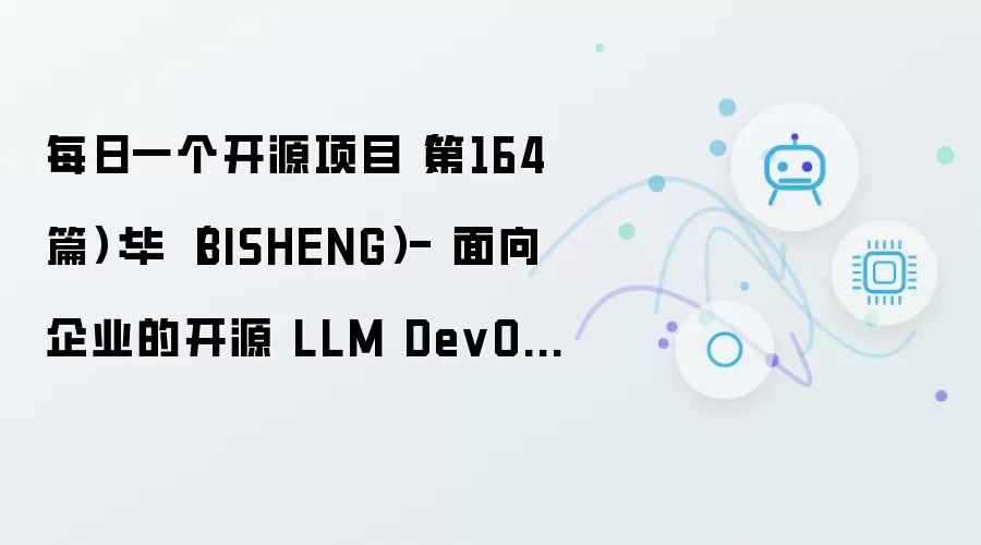 第164篇每日一个开源项目：毕昇（BISHENG）- 面向企业的开源 LLM DevOps 平台