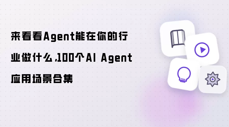 来看看Agent能在你的行业做什么：100个AI Agent应用场景合集