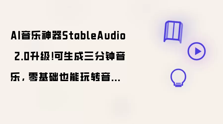 AI音乐神器StableAudio 2.0升级！可生成三分钟音乐: 零基础也能玩转音乐创作