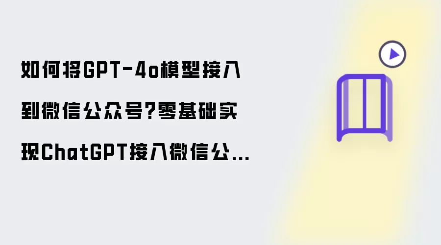 如何将GPT-4o模型接入到微信公众号：零基础实现ChatGPT接入微信公众号