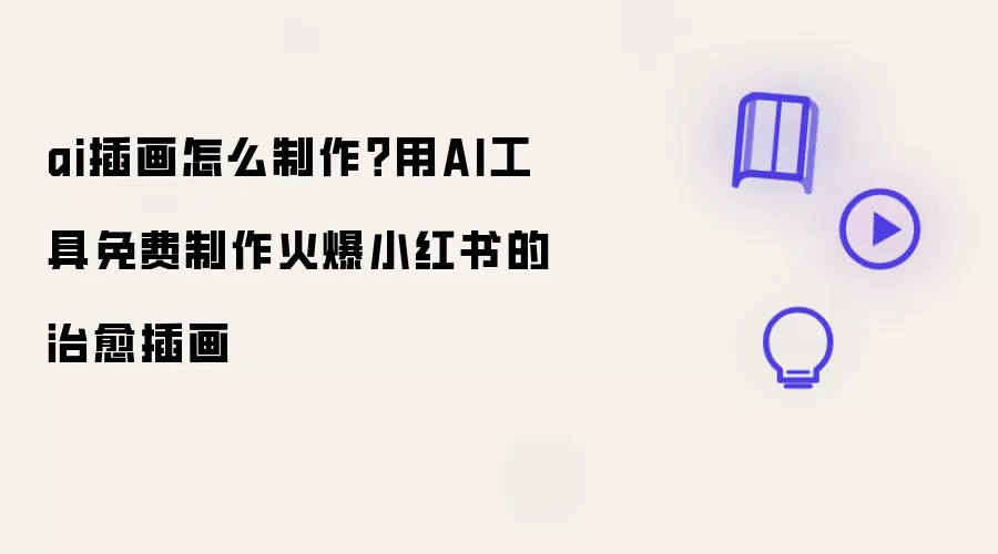 ai插画如何制作？用AI工具免费制作火爆小红书的治愈插画