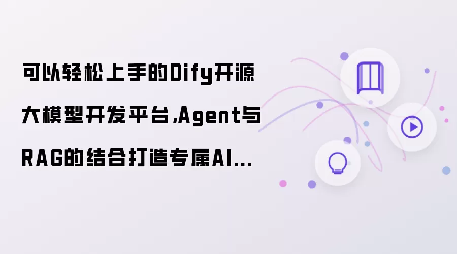 轻松上手的Dify开源大模型开发平台：Agent与RAG结合打造专属AI智能工作台