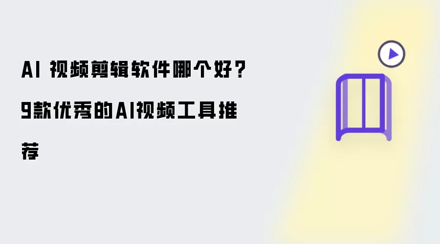 AI 视频剪辑软件哪个好 9款优秀的AI视频工具推荐