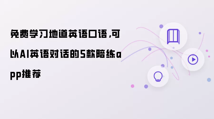 免费学习地道英语口语:可以AI英语对话的5款陪练app推荐