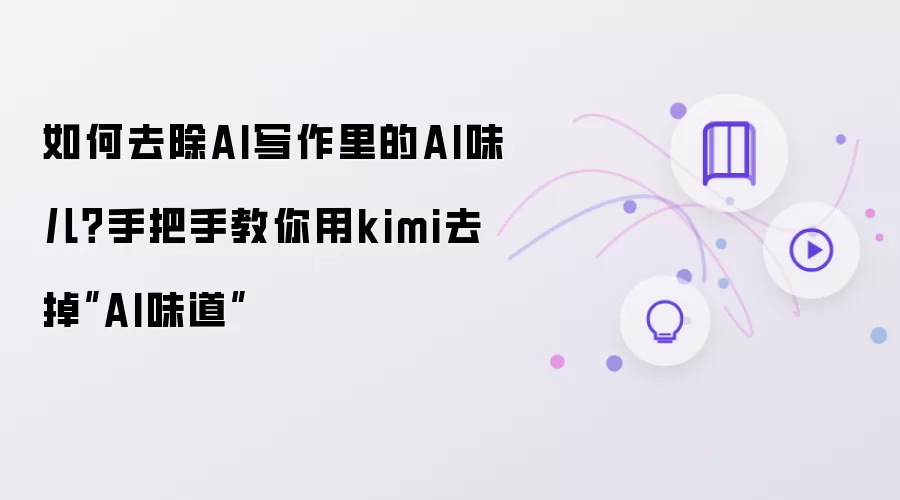 如何去除AI写作里的AI味儿？手把手教你用kimi去掉AI味道