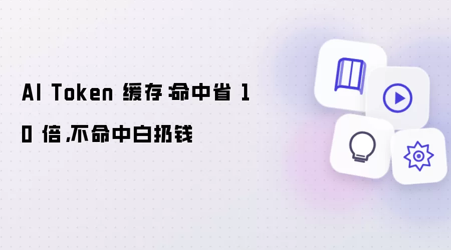 AI Token 缓存：命中省 10 倍：不命中白扔钱