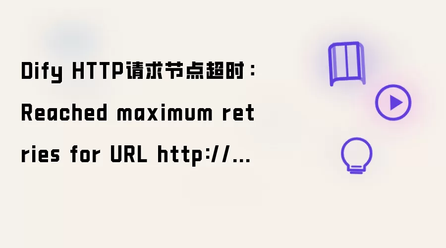 Dify HTTP请求节点超时：Reached maximum retries for URL http://xxx/xxx