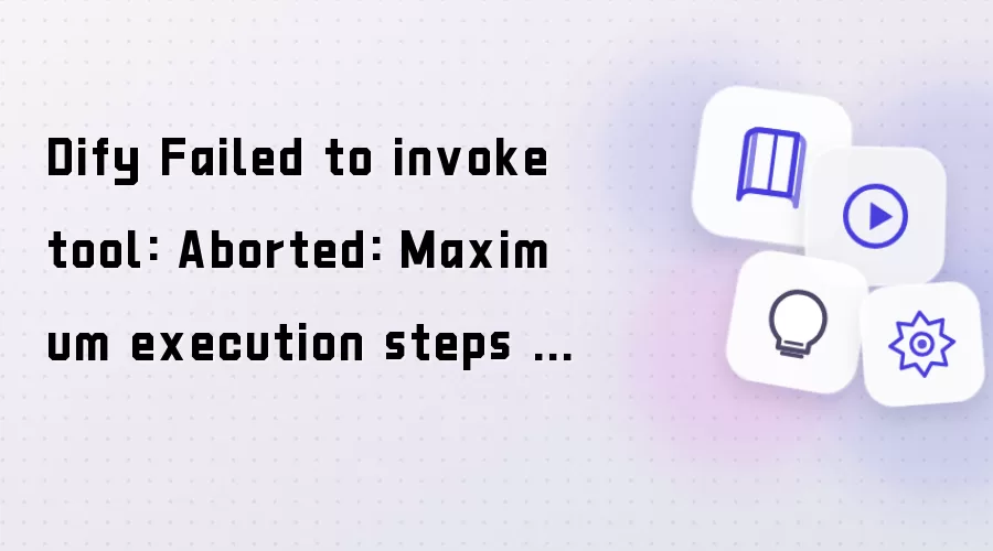 Dify Failed to invoke tool: Aborted: Maximum execution steps exceeded: 501 exceeds 500