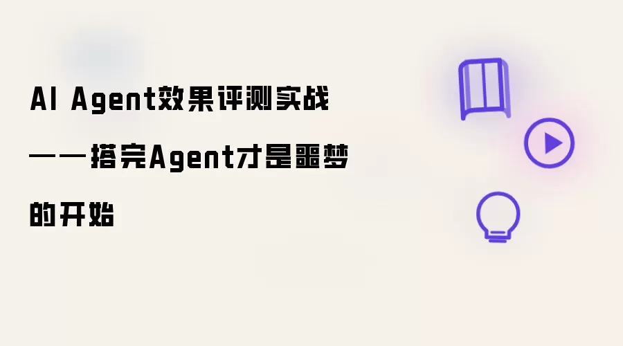 AI Agent效果评测实战：搭完Agent才是噩梦的开始
