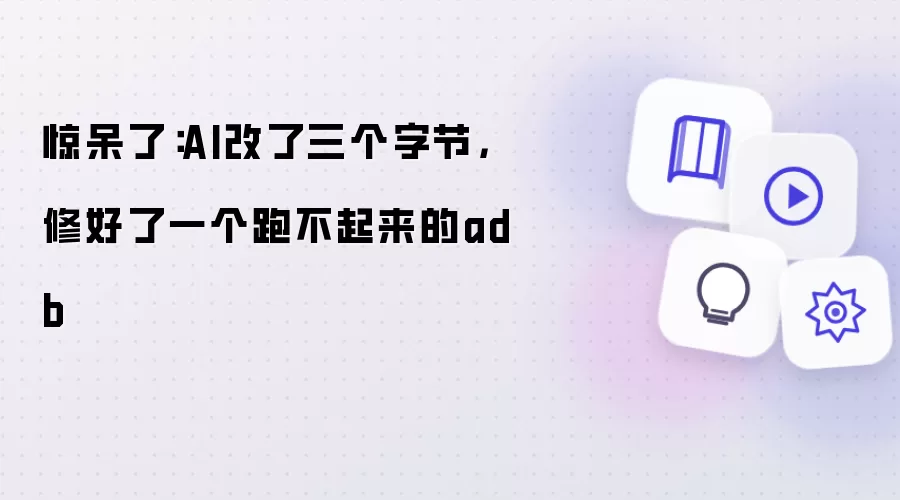 惊呆了：AI改了三个字节：修好了一个跑不起来的adb