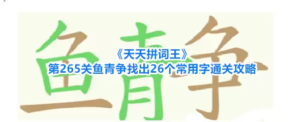 《天天拼词王》第265关：鱼青争找出26个常用字通关攻略