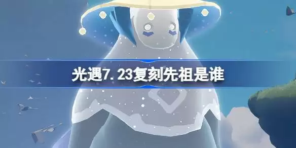 7月23日光遇击掌光农先祖复刻详情