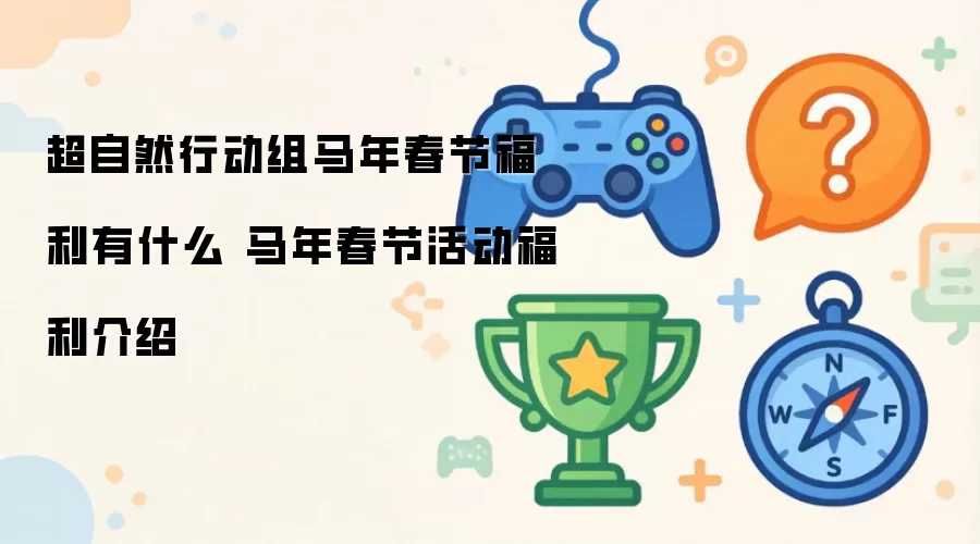 超自然行动组马年春节福利有什么 马年春节活动福利介绍