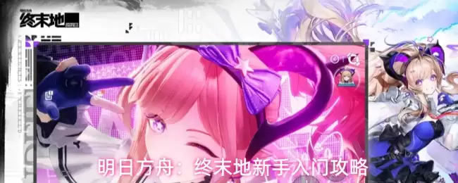 明日方舟：终末地新手入门教程