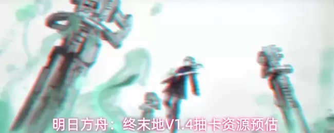 明日方舟：终末地V1.4抽卡资源估算