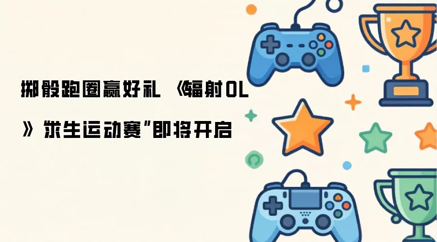 掷骰跑圈赢好礼 辐射OL 求生运动赛即将开启